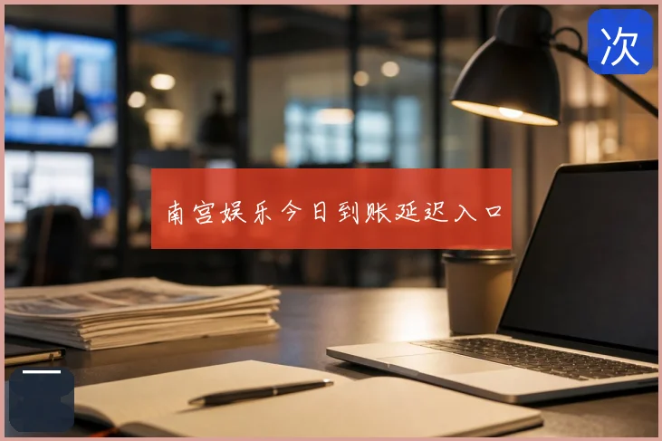 南宫娱乐今日到账延迟入口