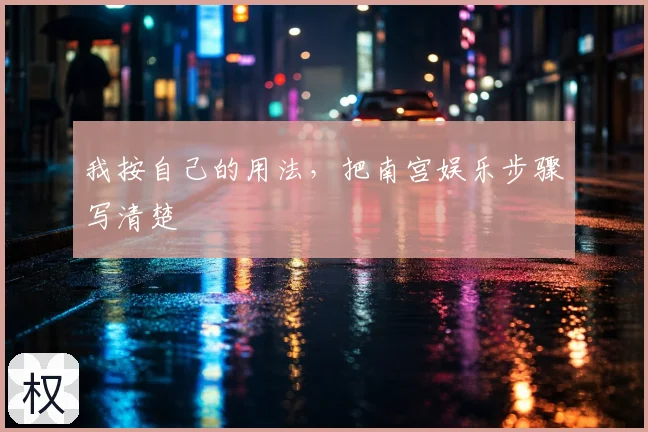 我按自己的用法，把南宫娱乐步骤写清楚